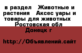  в раздел : Животные и растения » Аксесcуары и товары для животных . Ростовская обл.,Донецк г.